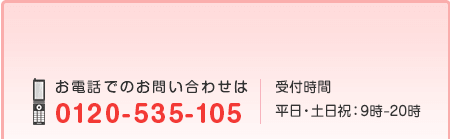 【無料】無料登録　お電話でのお問い合わせは0120-535-105　受付時間は平日・土日祝：9時-20時