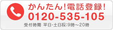 かんたん！電話登録！0120-535-105 受付時間 平日・土日祝：9時-20時